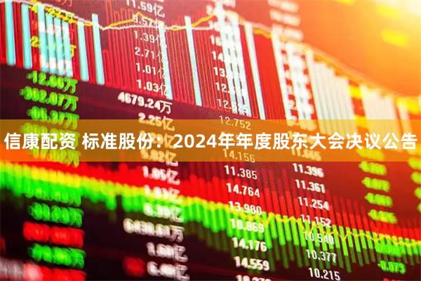 信康配资 标准股份：2024年年度股东大会决议公告