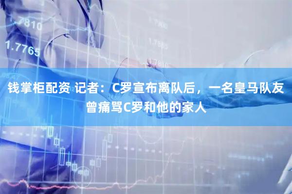 钱掌柜配资 记者：C罗宣布离队后，一名皇马队友曾痛骂C罗和他的家人