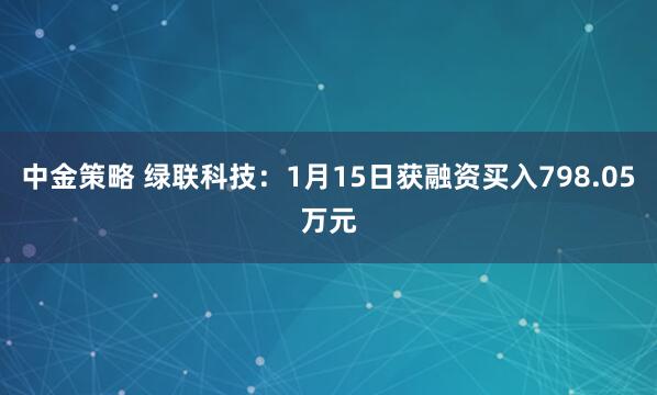 中金策略 绿联科技：1月15日获融资买入798.05万元