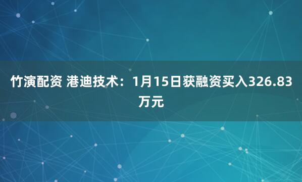 竹演配资 港迪技术：1月15日获融资买入326.83万元