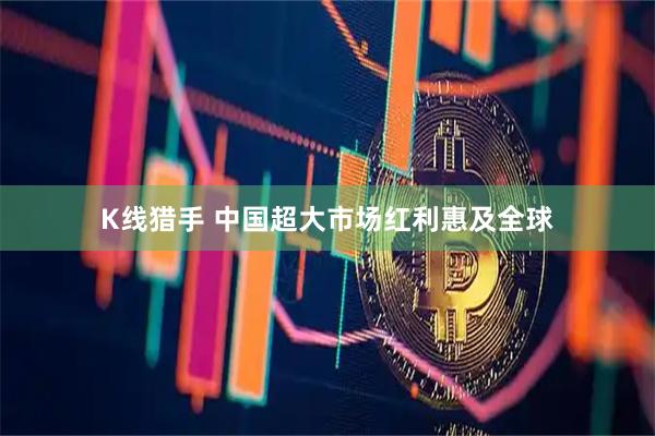 K线猎手 中国超大市场红利惠及全球